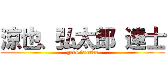 涼也、弘太郎 達士 (good friends)