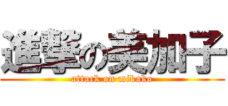 進撃の美加子 (attack on mikako)