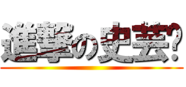 進撃の史芸瑄 ()