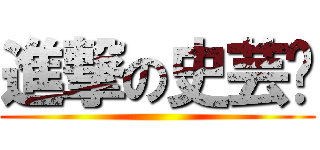 進撃の史芸瑄 ()