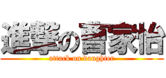 進撃の曹家怡 (attack on daughter)