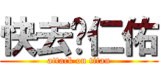 快去吧仁佑 (attack on titan)