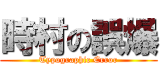 時村の誤爆 (Typographic Error)