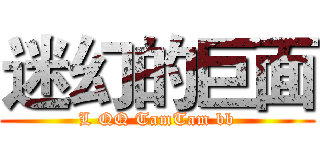 迷幻的巨面 (L QQ TamTam bb)