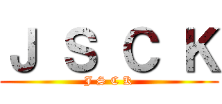 Ｊ Ｓ Ｃ Ｋ (J S C K)