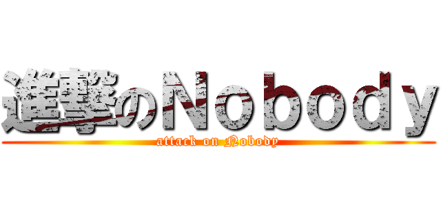 進撃のＮｏｂｏｄｙ (attack on Nobody)