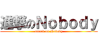 進撃のＮｏｂｏｄｙ (attack on Nobody)