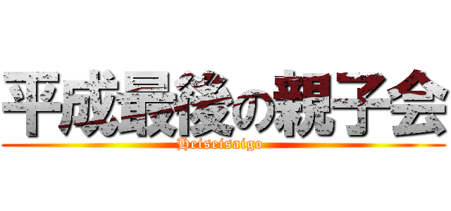 平成最後の親子会 (Heiseisaigo )