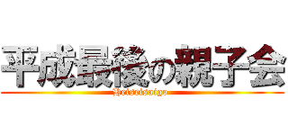 平成最後の親子会 (Heiseisaigo )