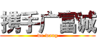 携手广富诚 (we wang)