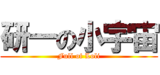 研一の小宇宙 (Full of Loli)