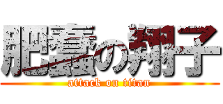 肥蠢の翔子 (attack on titan)