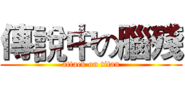 傳說中の腦殘 (attack on titan)