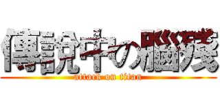 傳說中の腦殘 (attack on titan)