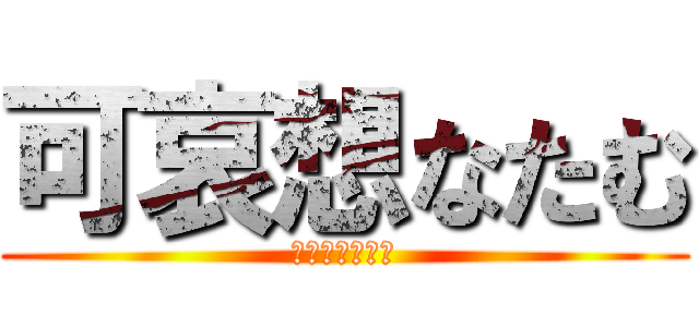 可哀想なたむ (キンケツノタム)