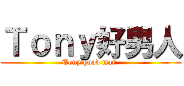 Ｔｏｎｙ好男人 (Tony good man )