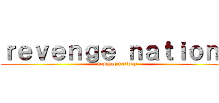 ｒｅｖｅｎｇｅ ｎａｔｉｏｎｓ (revenge nations)