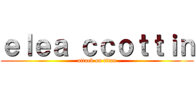 ｅｌｅａ ｃｃｏｔｔｉｎ (attack on titan)