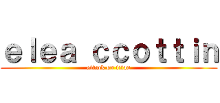 ｅｌｅａ ｃｃｏｔｔｉｎ (attack on titan)