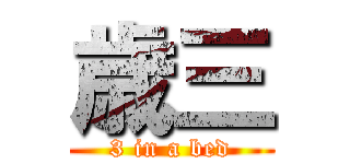歳三 (3 in a bed)