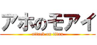 アホのモアイ (attack on titan)
