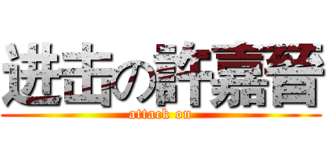 进击の許嘉晉 (attack on)