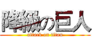 降級の巨人 (attack on titan)