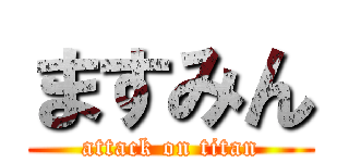 ますみん (attack on titan)