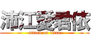 沛江愛君依 (attack on titan)