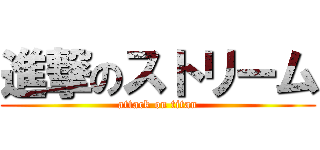 進撃のストリーム (attack on titan)