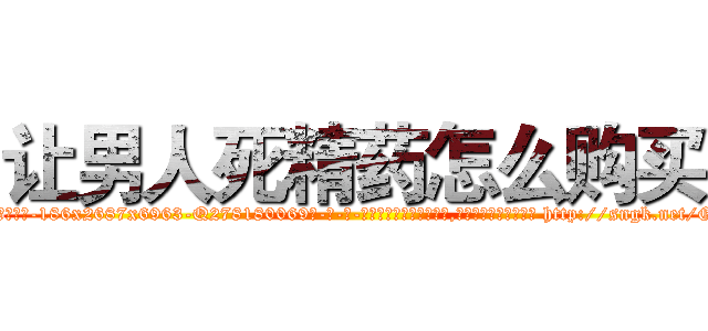 让男人死精药怎么购买 (让男人死精药怎么购买【电-186x2687x6963-Q278180069元-吉-药-业】我们做的是长期生意,靠的是老客户长期支持 http://sngk.net/GYa4js
)