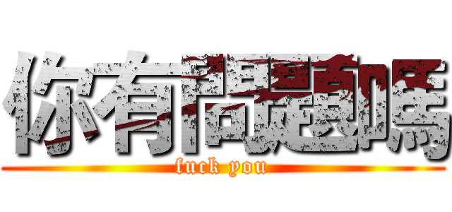 你有問題嗎 (fuck you)