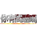 你有問題嗎 (fuck you)