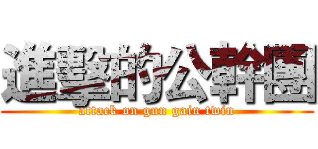 進擊的公幹團 (attack on gun gain twin)
