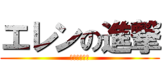 エレンの進撃 (ｍｊ、エレン)