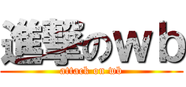 進撃のｗｂ (attack on wb)