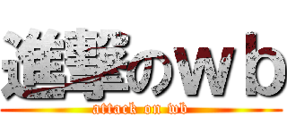 進撃のｗｂ (attack on wb)