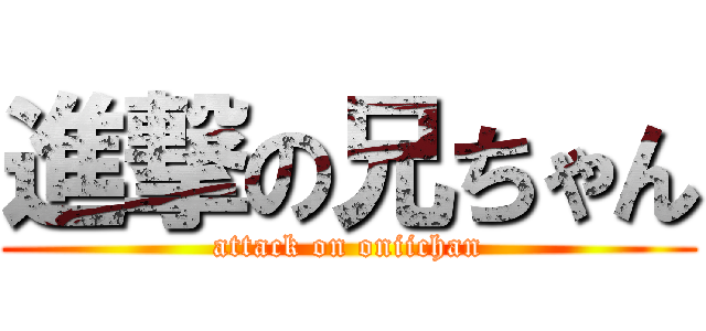 進撃の兄ちゃん (attack on oniichan)