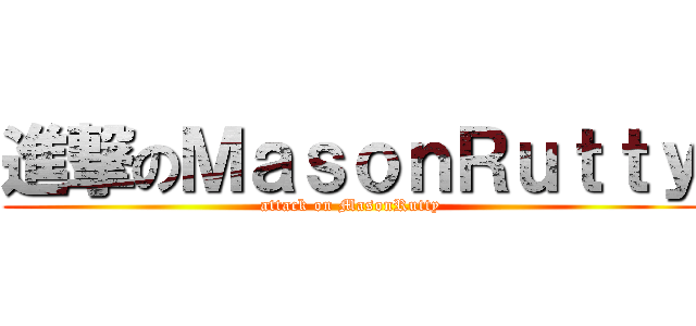 進撃のＭａｓｏｎＲｕｔｔｙ (attack on MasonRutty)