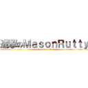 進撃のＭａｓｏｎＲｕｔｔｙ (attack on MasonRutty)