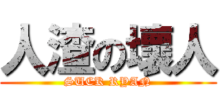 人渣の壞人 (SUCK RYAN)