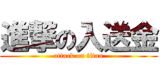 進撃の入送金 (attack on titan)