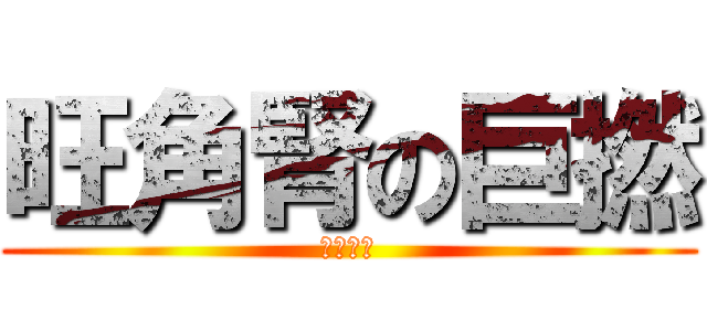 旺角腎の巨撚 (又食女啦)