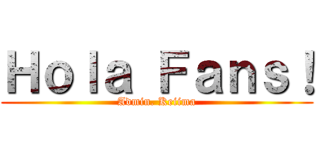 Ｈｏｌａ Ｆａｎｓ！ (Admin. Keiima)