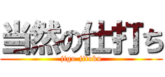 当然の仕打ち (jigo-jitoku)