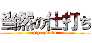 当然の仕打ち (jigo-jitoku)