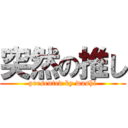 突然の推し (presented by washi)