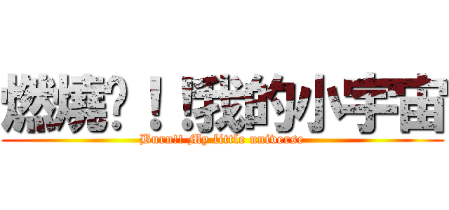 燃燒吧！！我的小宇宙 (Burn!! My little universe)