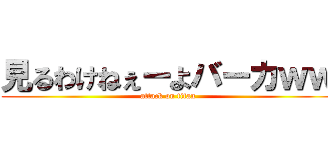 見るわけねぇーよバーカｗｗ (attack on titan)