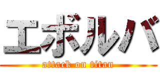 エボルバ (attack on titan)